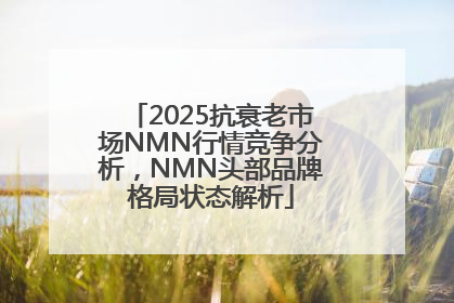 2025抗衰老市场NMN行情竞争分析，NMN头部品牌格局状态解析