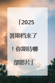 2025暑期档来了！你期待哪部影片