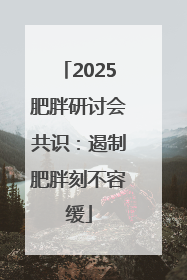 2025肥胖研讨会共识：遏制肥胖刻不容缓