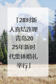 28对新人喜结连理 青岛2025年新时代集体婚礼举行