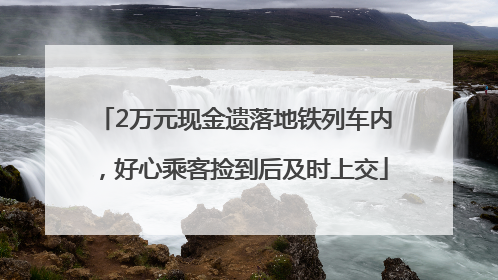 2万元现金遗落地铁列车内，好心乘客捡到后及时上交