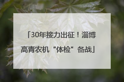 30年接力出征！淄博高青农机“体检”备战