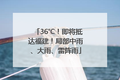 36℃！即将抵达福建！局部中雨、大雨、雷阵雨