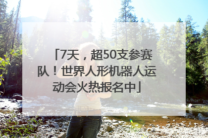 7天，超50支参赛队！世界人形机器人运动会火热报名中