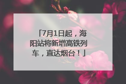 7月1日起，海阳站将新增高铁列车，直达烟台！