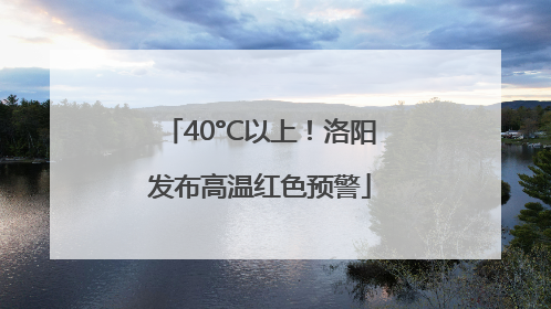 40°C以上！洛阳发布高温红色预警