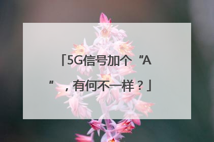 5G信号加个“A”，有何不一样？
