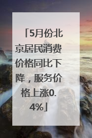 5月份北京居民消费价格同比下降，服务价格上涨0.4%
