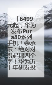 6499元起，华为发布Pura80系列手机！余承东：绝对对得起那四个字！华为近十年研发投入12490亿元