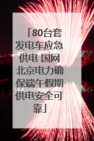 80台套发电车应急供电 国网北京电力确保端午假期供电安全可靠