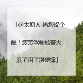 @太原人 给您提个醒！疲劳驾驶危害大 累了困了别硬撑