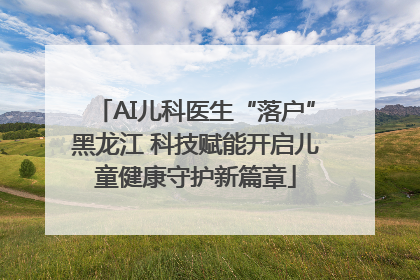 AI儿科医生“落户”黑龙江 科技赋能开启儿童健康守护新篇章