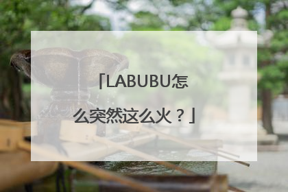 LABUBU怎么突然这么火？