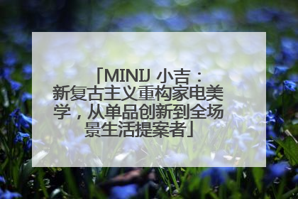 MINIJ 小吉：新复古主义重构家电美学，从单品创新到全场景生活提案者
