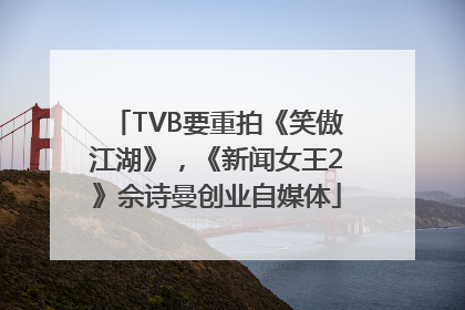 TVB要重拍《笑傲江湖》，《新闻女王2》佘诗曼创业自媒体