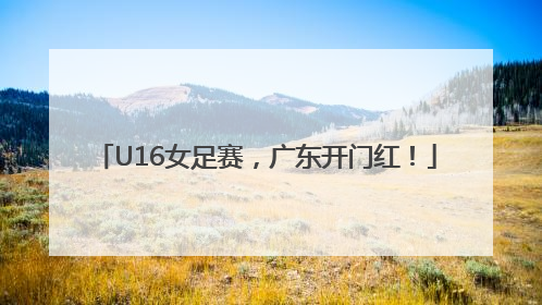 U16女足赛，广东开门红！